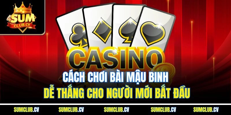 Cách chơi bài Mậu Binh dễ thắng cho người mới bắt đầu