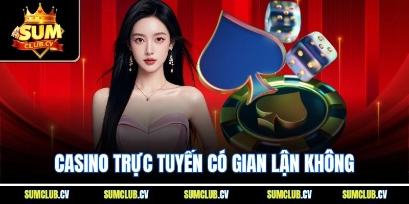 Casino Trực Tuyến Có Gian Lận Không - Sự Thật Tại SumClub