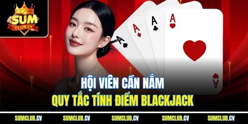 Hội viên cần nắm quy tắc tính điểm blackjack 