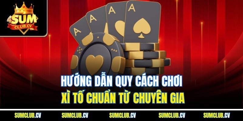 Hướng dẫn quy cách chơi xì tố chuẩn từ chuyên gia