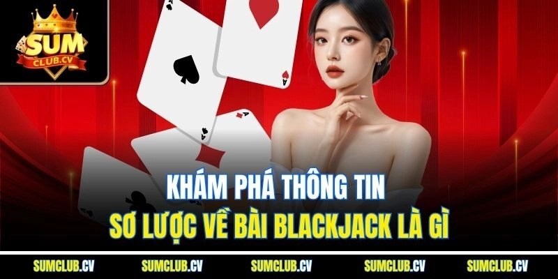 Khám phá thông tin sơ lược về bài Blackjack là gì
