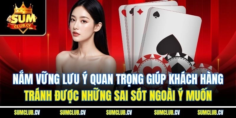 Nắm vững lưu ý quan trọng giúp khách hàng tránh được những sai sót ngoài ý muốn