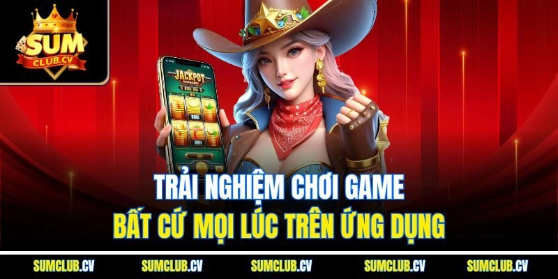 Trải nghiệm chơi game bất cứ mọi lúc trên ứng dụng