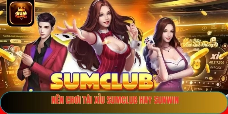 Nên chơi tài xỉu sumclub hay sunwin theo nhu cầu 