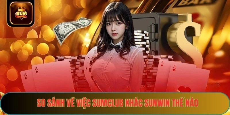 So sánh về việc sumclub khác sunwin thế nào