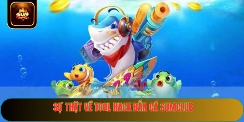 Sự thật về tool hack bắn cá sumclub